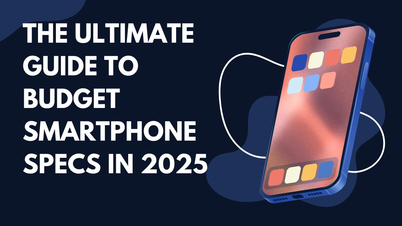 The Ultimate Guide to Budget Smartphone Specs in 2025